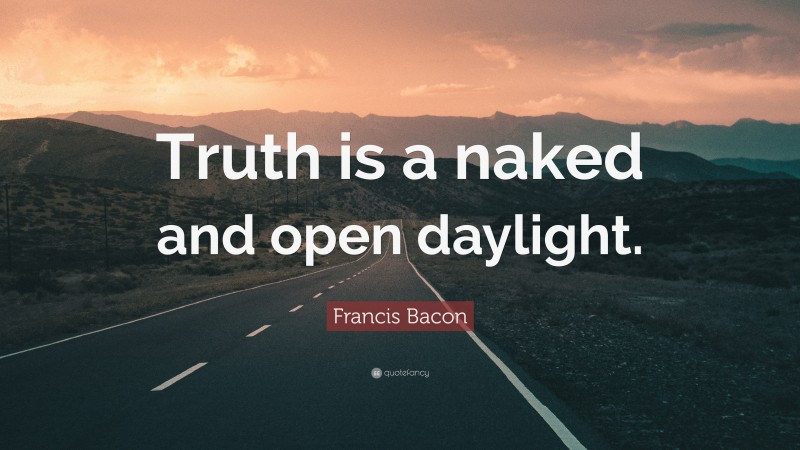 Francis Bacon Quote: “Truth is a naked and open daylight.”