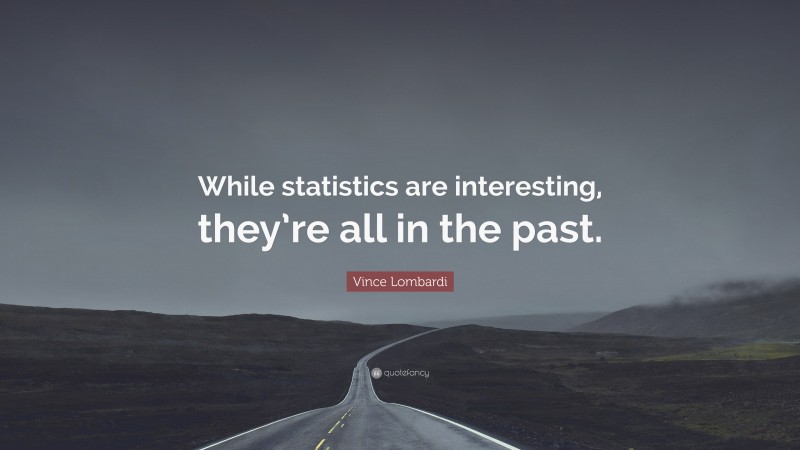 Vince Lombardi Quote: “While statistics are interesting, they’re all in the past.”