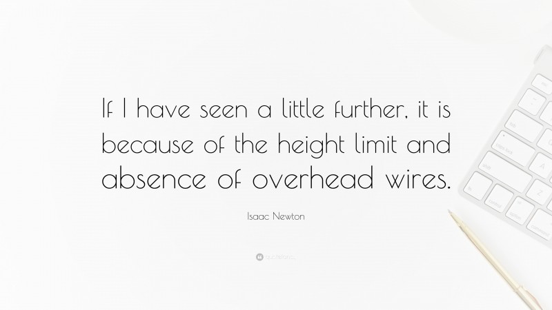 Isaac Newton Quote: “If I have seen a little further, it is because of the height limit and absence of overhead wires.”