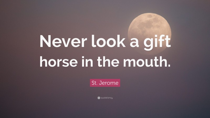 St. Jerome Quote: “Never look a gift horse in the mouth.”