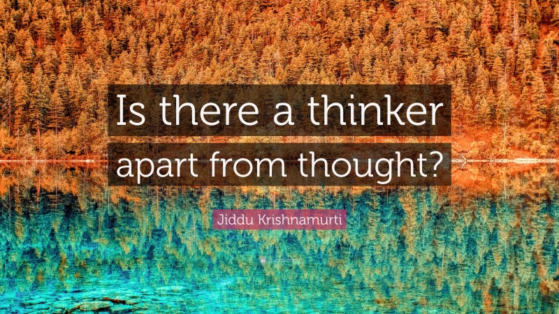 Jiddu Krishnamurti Quote: “Is there a thinker apart from thought?”