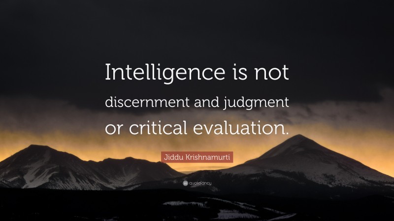Jiddu Krishnamurti Quote: “Intelligence is not discernment and judgment or critical evaluation.”