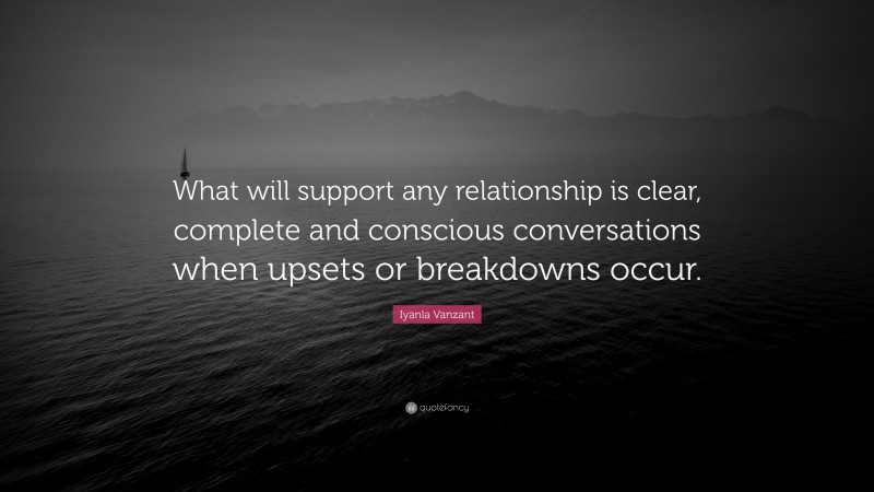 Iyanla Vanzant Quote: “What will support any relationship is clear, complete and conscious conversations when upsets or breakdowns occur.”
