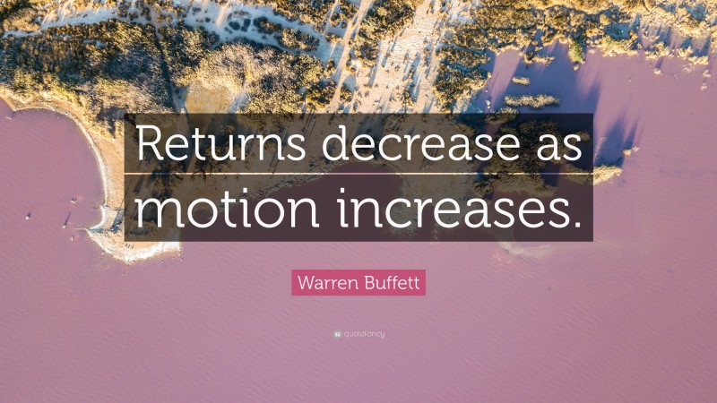 Warren Buffett Quote: “Returns decrease as motion increases.”