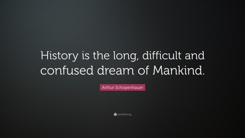 Arthur Schopenhauer Quote: “History is the long, difficult and confused dream of Mankind.”