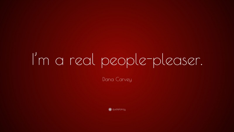 Dana Carvey Quote: “I’m a real people-pleaser.”