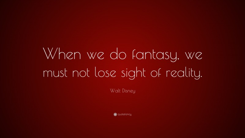 Walt Disney Quote: “When we do fantasy, we must not lose sight of reality.”