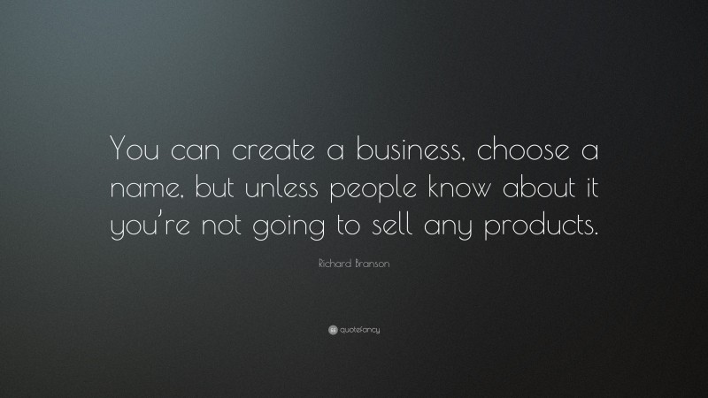 Richard Branson Quote: “You can create a business, choose a name, but unless people know about it you’re not going to sell any products.”