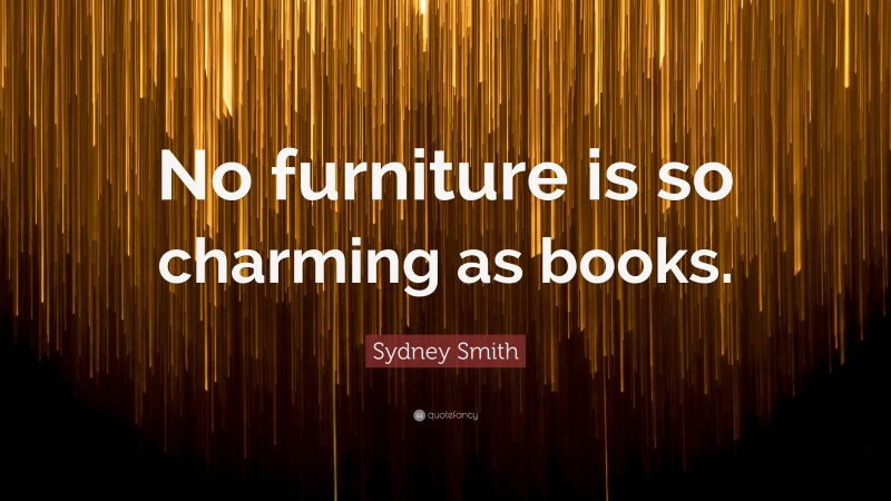 Sydney Smith Quote: “No furniture is so charming as books.”