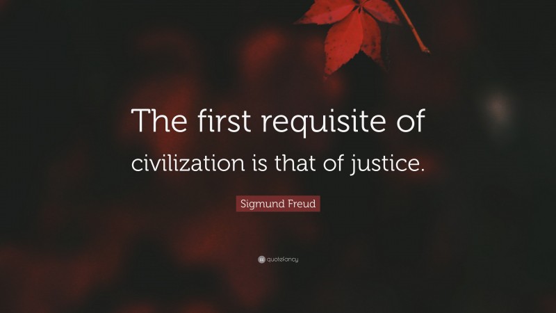 Sigmund Freud Quote: “The first requisite of civilization is that of justice.”