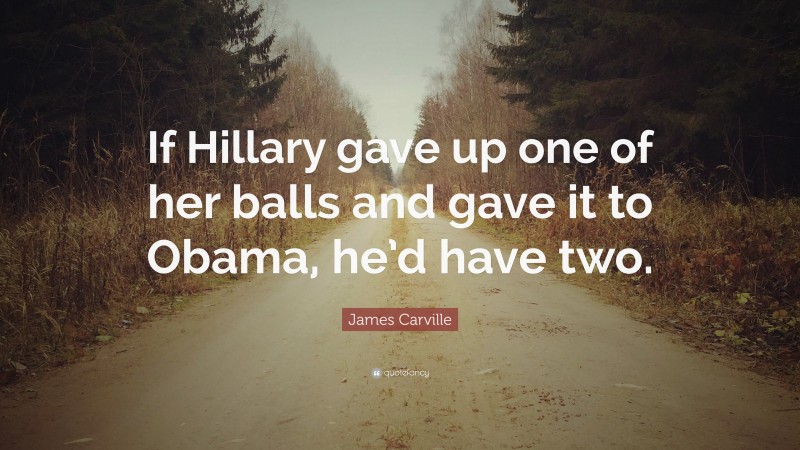 James Carville Quote: “If Hillary gave up one of her balls and gave it to Obama, he’d have two.”