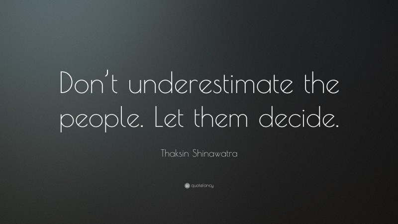 Thaksin Shinawatra Quote: “Don’t underestimate the people. Let them decide.”