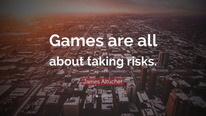 James Altucher Quote: “Games are all about taking risks.”