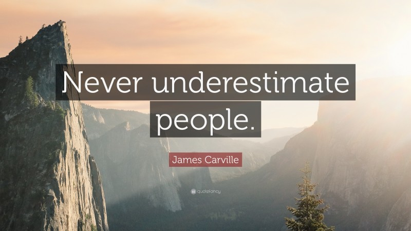 James Carville Quote: “Never underestimate people.”