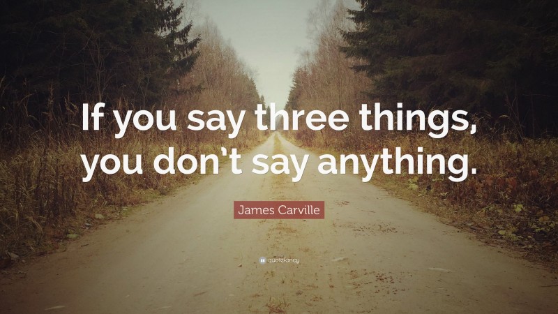 James Carville Quote: “If you say three things, you don’t say anything.”