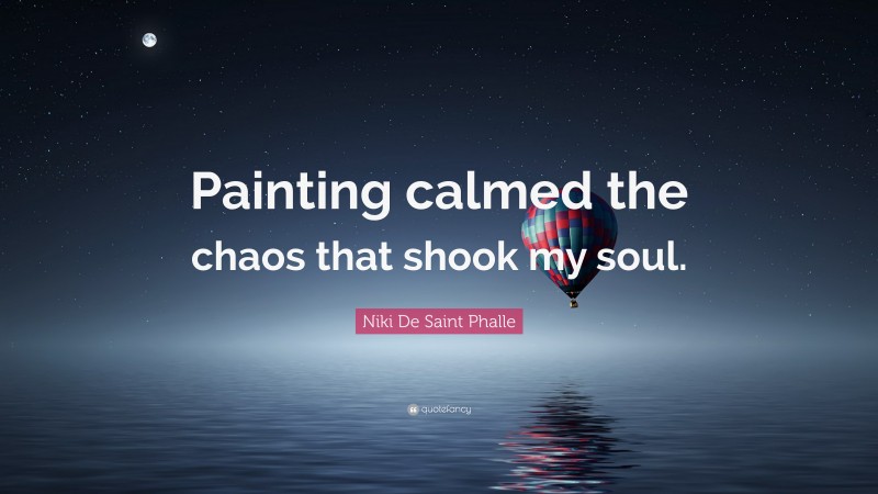 Niki De Saint Phalle Quote: “Painting calmed the chaos that shook my soul.”