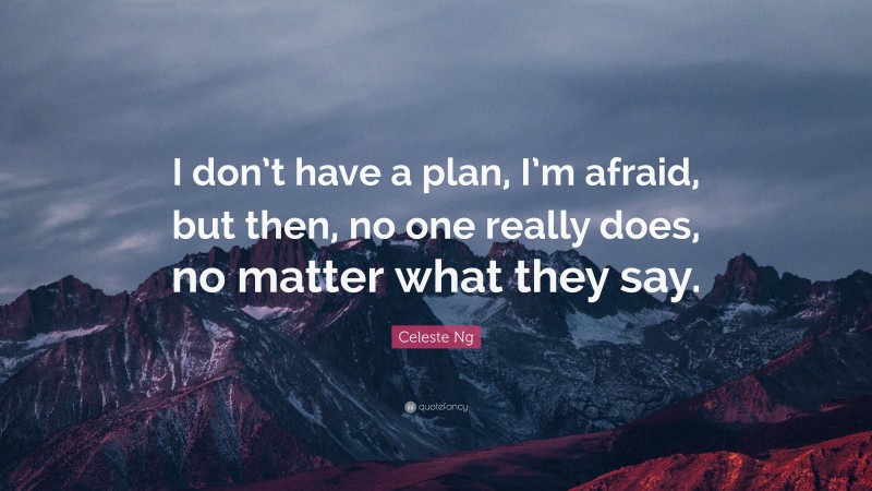 Celeste Ng Quote: “I don’t have a plan, I’m afraid, but then, no one really does, no matter what they say.”