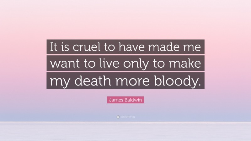 James Baldwin Quote: “It is cruel to have made me want to live only to make my death more bloody.”