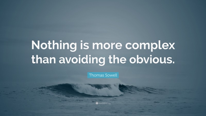 Thomas Sowell Quote: “Nothing is more complex than avoiding the obvious.”