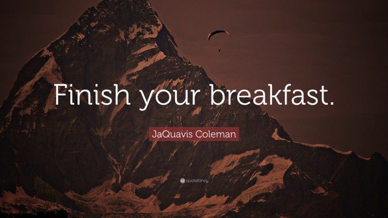 JaQuavis Coleman Quote: “Finish your breakfast.”
