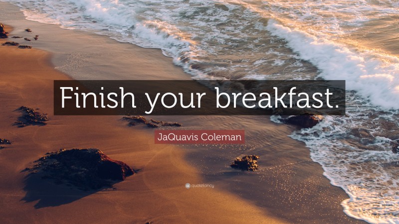 JaQuavis Coleman Quote: “Finish your breakfast.”