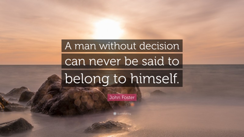John Foster Quote: “A man without decision can never be said to belong to himself.”