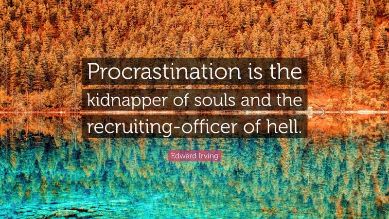 Edward Irving Quote: “Procrastination is the kidnapper of souls and the recruiting-officer of hell.”