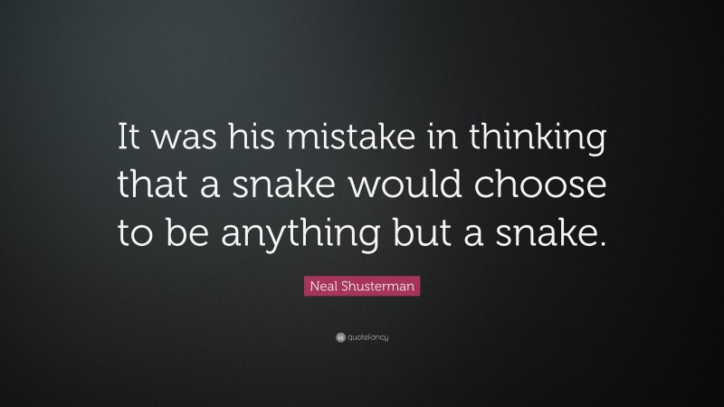 Neal Shusterman Quote: “It was his mistake in thinking that a snake would choose to be anything but a snake.”
