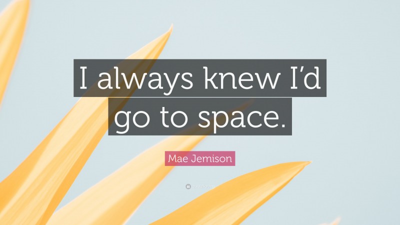 Mae Jemison Quote: “I always knew I’d go to space.”