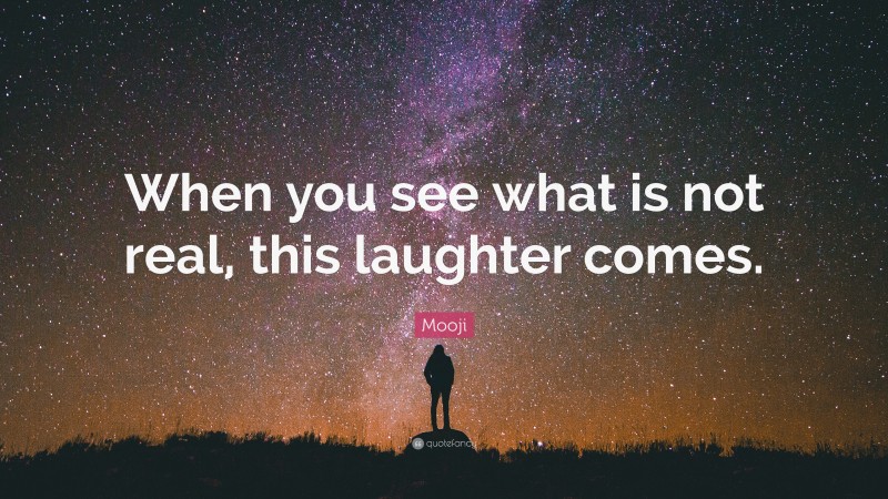 Mooji Quote: “When you see what is not real, this laughter comes.”