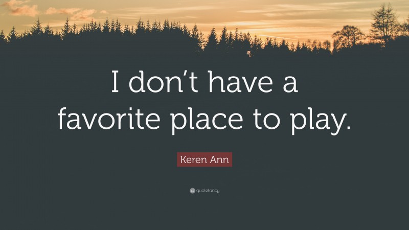 Keren Ann Quote: “I don’t have a favorite place to play.”