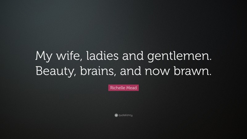 Richelle Mead Quote: “My wife, ladies and gentlemen. Beauty, brains, and now brawn.”