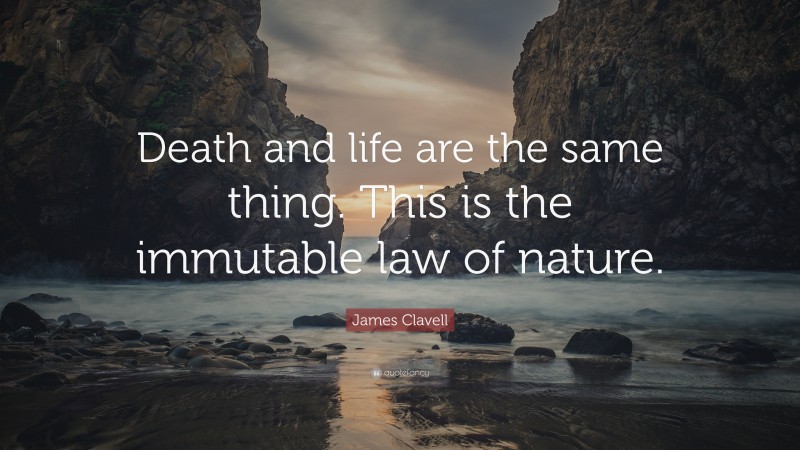 James Clavell Quote: “Death and life are the same thing. This is the immutable law of nature.”