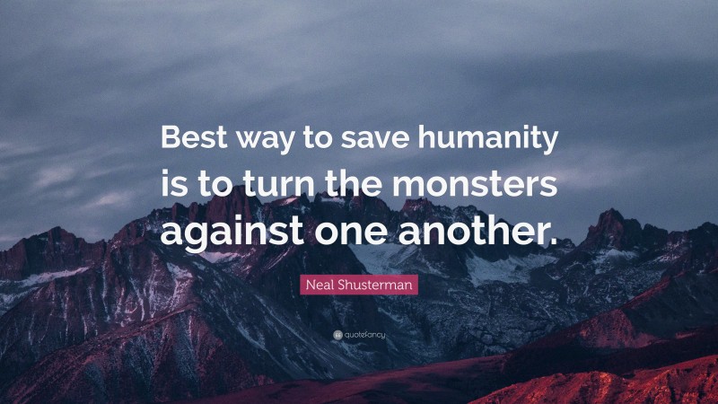 Neal Shusterman Quote: “Best way to save humanity is to turn the monsters against one another.”