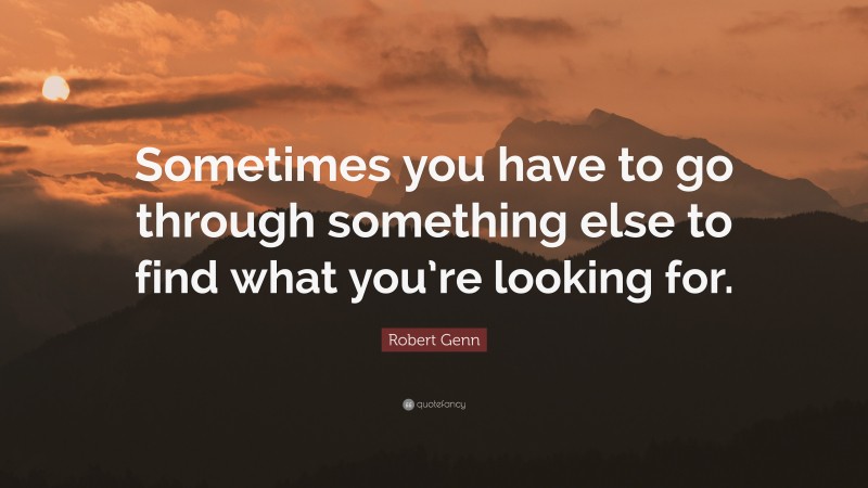 Robert Genn Quote: “Sometimes you have to go through something else to find what you’re looking for.”