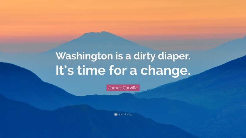 James Carville Quote: “Washington is a dirty diaper. It’s time for a change.”