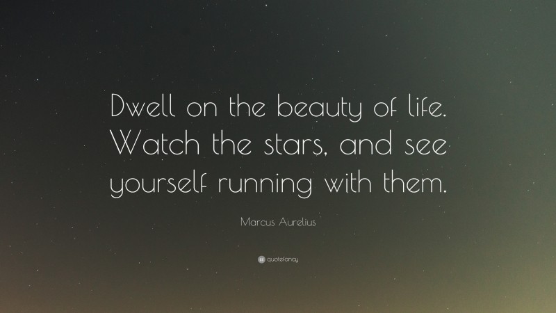 Marcus Aurelius Quote: “Dwell on the beauty of life. Watch the stars ...