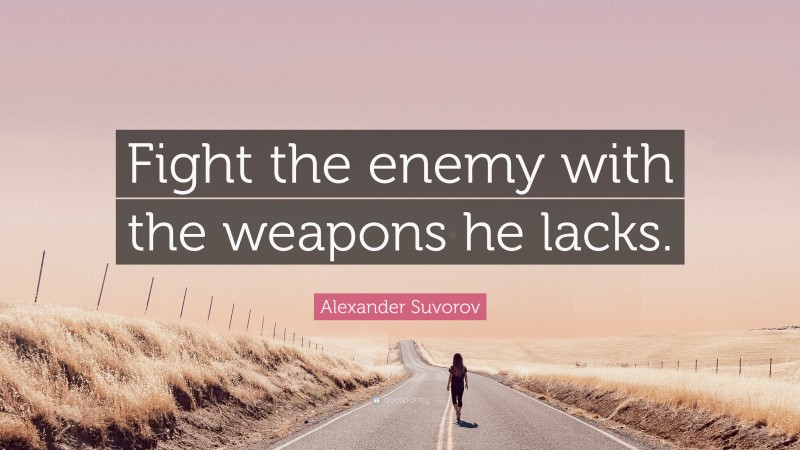 Alexander Suvorov Quote: “Fight the enemy with the weapons he lacks.”