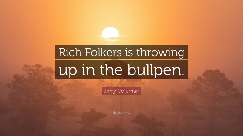 Jerry Coleman Quote: “Rich Folkers is throwing up in the bullpen.”