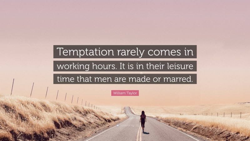 William Taylor Quote: “Temptation rarely comes in working hours. It is in their leisure time that men are made or marred.”