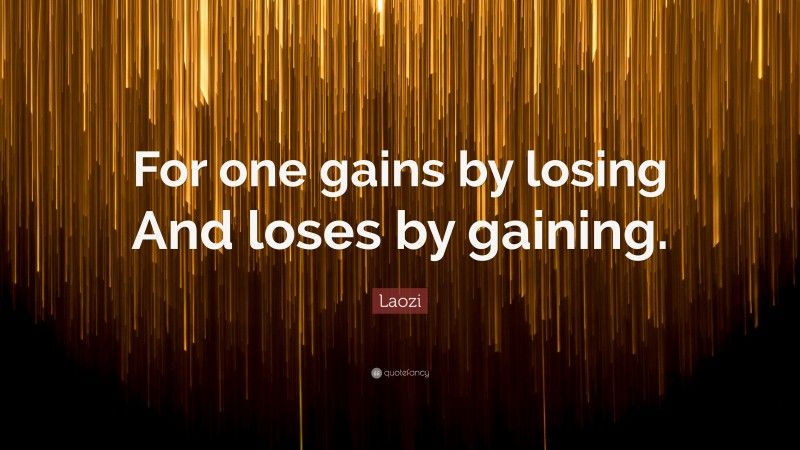 Laozi Quote: “For one gains by losing And loses by gaining.”