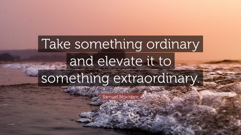 Samuel Mockbee Quote: “Take something ordinary and elevate it to something extraordinary.”