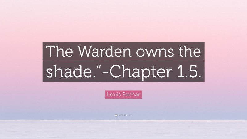 Louis Sachar Quote: “The Warden owns the shade.“-Chapter 1.5.”