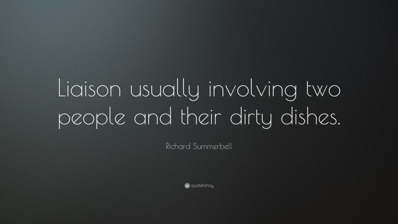 Richard Summerbell Quote: “Liaison usually involving two people and their dirty dishes.”