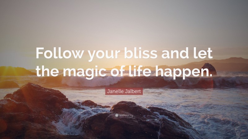 Janelle Jalbert Quote: “Follow your bliss and let the magic of life happen.”