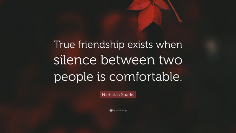 Nicholas Sparks Quote: “True friendship exists when silence between two people is comfortable.”