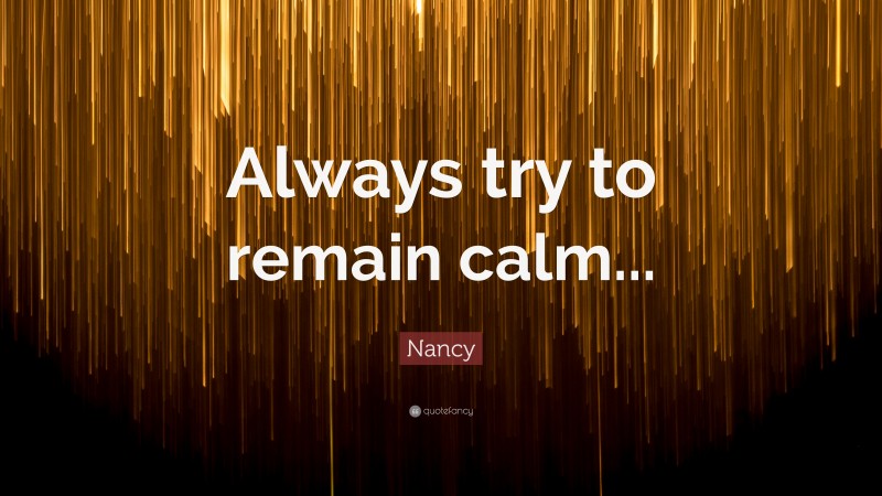 Nancy Quote: “Always try to remain calm...”