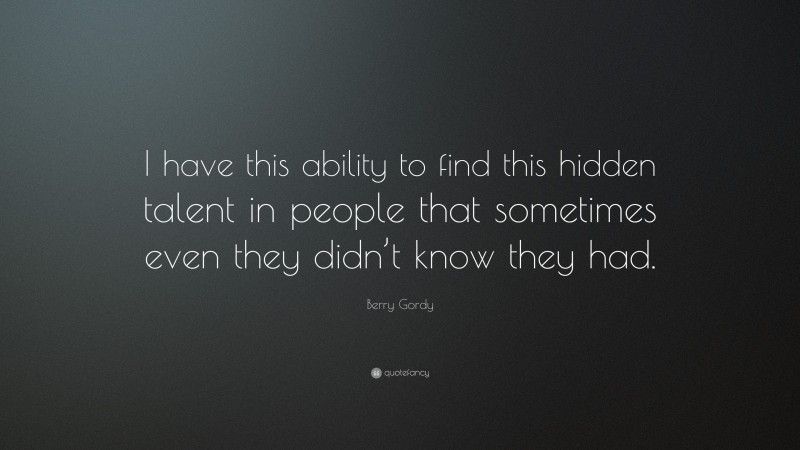 Berry Gordy Quote: “I have this ability to find this hidden talent in people that sometimes even they didn’t know they had.”