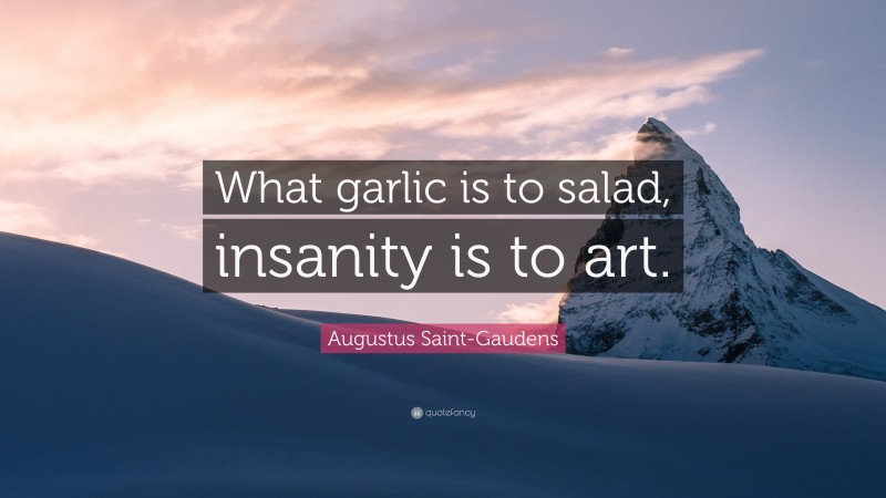 Augustus Saint-Gaudens Quote: “What garlic is to salad, insanity is to art.”