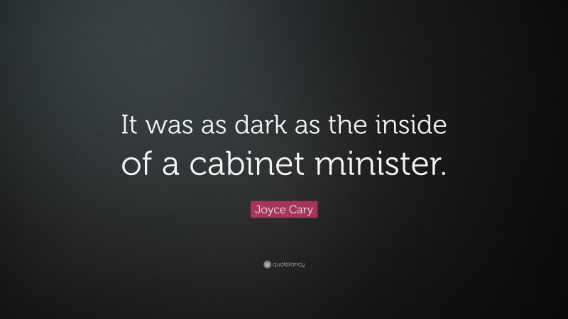 Joyce Cary Quote: “It was as dark as the inside of a cabinet minister.”